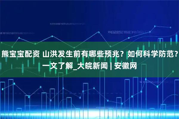 熊宝宝配资 山洪发生前有哪些预兆？如何科学防范？一文了解_大皖新闻 | 安徽网