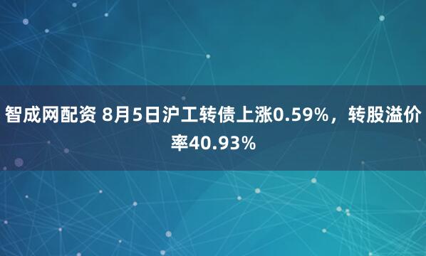 智成网配资 8月5日沪工转债上涨0.59%，转股溢价率40.93%