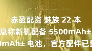 赤盈配资 魅族 22 本月见：消息称新机配备 5500mAh± 电池，官方配件已量产