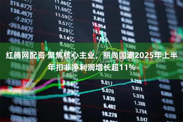 红腾网配资 聚焦核心主业，丽尚国潮2025年上半年扣非净利润增长超11%