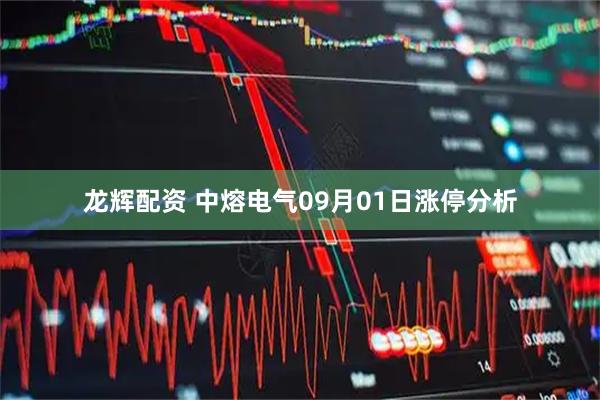 龙辉配资 中熔电气09月01日涨停分析