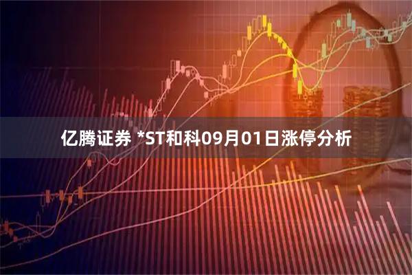 亿腾证券 *ST和科09月01日涨停分析