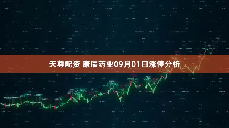 天尊配资 康辰药业09月01日涨停分析