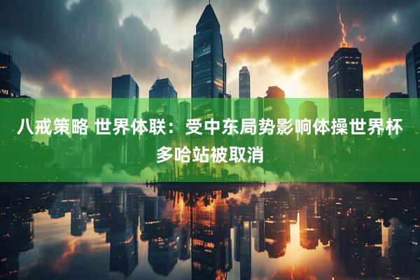 八戒策略 世界体联：受中东局势影响体操世界杯多哈站被取消