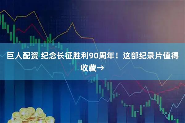 巨人配资 纪念长征胜利90周年！这部纪录片值得收藏→