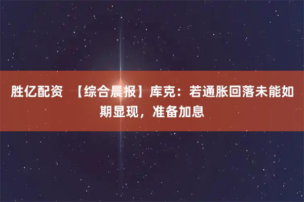 胜亿配资  【综合晨报】库克：若通胀回落未能如期显现，准备加息